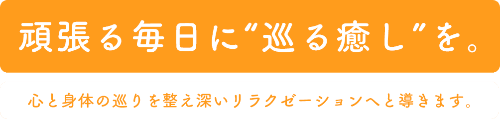 頑張る毎日に“巡る癒し”を。心と身体の巡りを整え深いリラクゼーションへと導きます。